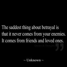 ... never comes from your enemies. It comes from friends and loved ones