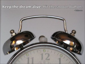 Keep the dream alive: Hit the snooze button. Unknown