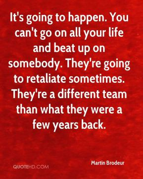 Martin Brodeur - It's going to happen. You can't go on all your life ...