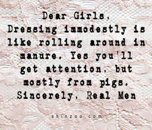 Dear Girls, Dressing immodestly is like rolling around in manure. Yes ...