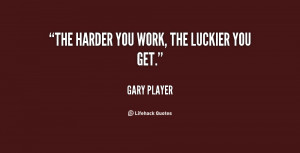 The harder you work, the luckier you get.”