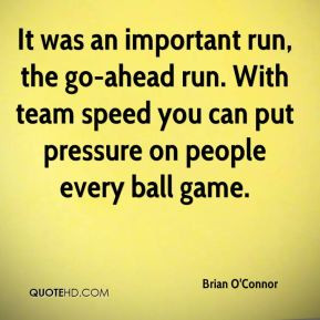 It was an important run, the go-ahead run. With team speed you can put ...