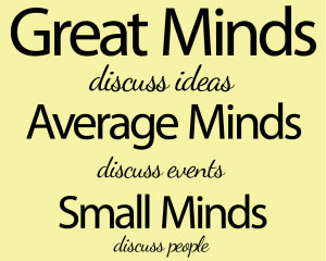 ... discuss ideas. Average minds discuss events. Small minds discuss