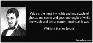 Value is the most invincible and impalpable of ghosts, and comes and ...