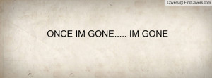 ONCE IM GONE..... IM GONE Profile Facebook Covers