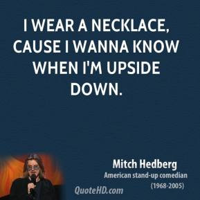 ... Hedberg - I wear a necklace, cause I wanna know when I'm upside down