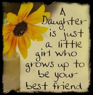 ... Growing Up A daughter is a little girl who grows up to be a friend