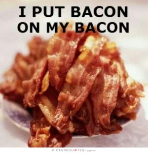 put bacon on my bacon Picture Quote #1