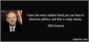 ... can have in American politics, and that is ready money. - Phil Gramm