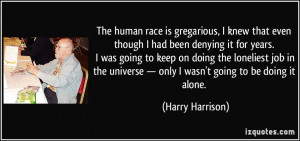 The human race is gregarious, I knew that even though I had been ...