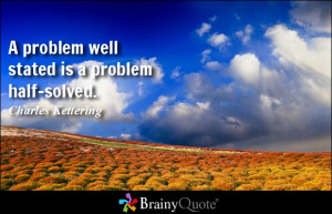 problem well stated is a problem half solved Charles Kettering