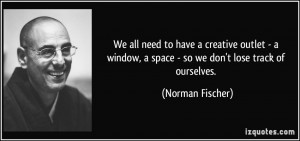 We all need to have a creative outlet - a window, a space - so we don ...