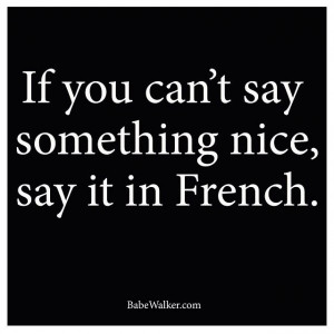 say it in French, it will sound so much nicer.