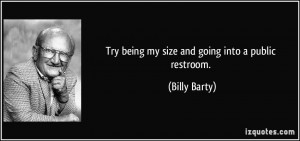 Try being my size and going into a public restroom Billy Barty