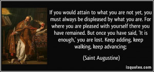 would attain to what you are not yet, you must always be displeased ...
