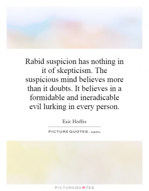 Rabid suspicion has nothing in it of skepticism. The suspicious mind ...
