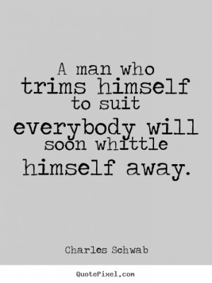 Inspirational quotes - A man who trims himself to suit everybody will ...