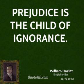 Prejudice is the child of ignorance.
