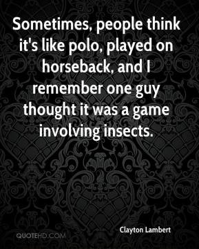 Clayton Lambert - Sometimes, people think it's like polo, played on ...