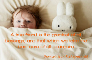... That Which We Take The Least Care Of All To Acquire - Friendship Quote