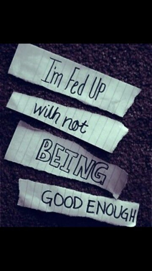 fed up with not being good enough