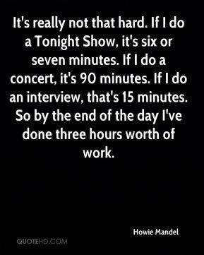 Howie Mandel - It's really not that hard. If I do a Tonight Show, it's ...
