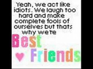 ... make complete fools of ourselves but thats why we’re best Friends