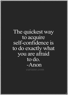 The quickest way to acquire self-confidence is to do exactly what you ...