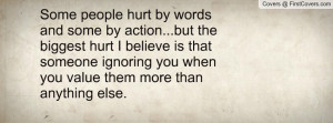 Some people hurt by words and some by action...but the biggest hurt I ...