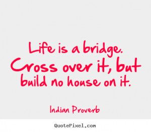Customize picture quotes about life - Life is a bridge. cross over it ...