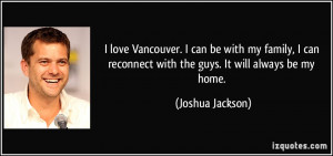 love Vancouver. I can be with my family, I can reconnect with the ...