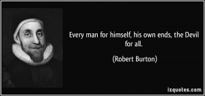Every man for himself, his own ends, the Devil for all. - Robert ...