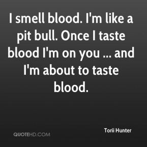 Torii Hunter - I smell blood. I'm like a pit bull. Once I taste blood ...
