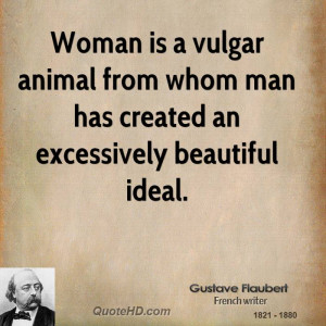 Woman is a vulgar animal from whom man has created an excessively ...