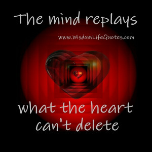 The mind replays what the Heart can’t delete