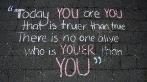 There is no one alive who is YOUER than YOU -Dr. Seuss