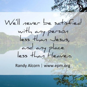 ... person less than Jesus and any place less than Heaven ~ Randy Alcorn