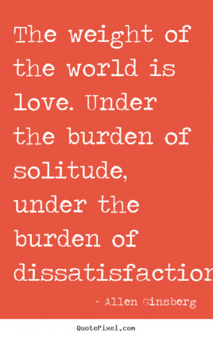 The weight of the world is love. under the burden of solitude, under ...