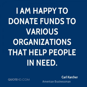 am happy to donate funds to various organizations that help people ...