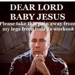 ... Baby Jesus, Please Take This Pain From My Legs From Todays Workout
