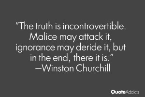 The truth is incontrovertible. Malice may attack it, ignorance may ...