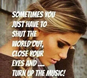 Turn up the music and tune everybody and everything out.