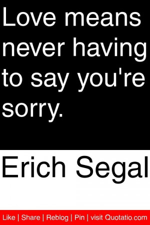 Erich Segal - Love means never having to say you're sorry. #quotations ...