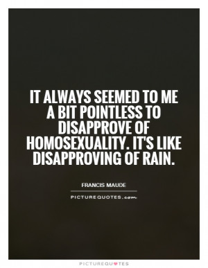 ... of homosexuality. It's like disapproving of rain. Picture Quote #1