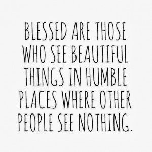 blessed are those who see beautiful things in humble places where ...