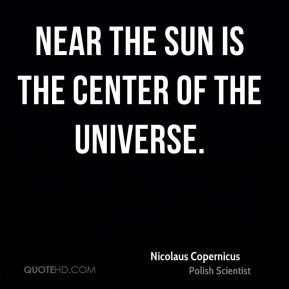 Nicolaus Copernicus - Near the sun is the center of the universe.