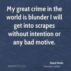 My great crime in the world is blunder I will get into scrapes without ...