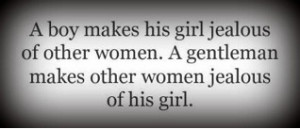 ... jealous of other women. A gentleman makes other women jealous of his