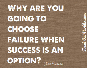 Why are you going to choose failure when success is an option