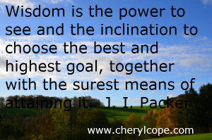 Wisdom is the power to see and the inclination to choose the best and ...